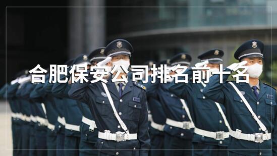 合肥保安公司排名前十的名單，目前正在招聘的有哪些？